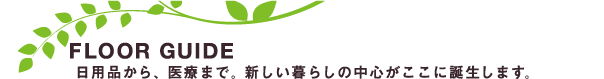 スピナガーデン大手町　FLOOR GUIDE　日用品から、医療まで、新しい暮らしの中心がここに誕生します。