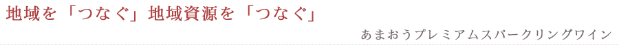 地域を「つなぐ」地域資源を「つなぐ」　あまおうプレミアムスパークリングワイン